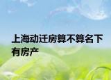 上海動(dòng)遷房算不算名下有房產(chǎn)