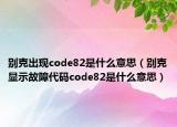 別克出現(xiàn)code82是什么意思（別克顯示故障代碼code82是什么意思）