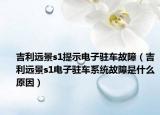 吉利遠景s1提示電子駐車故障（吉利遠景s1電子駐車系統(tǒng)故障是什么原因）