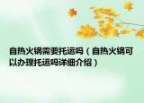 自熱火鍋需要托運(yùn)嗎（自熱火鍋可以辦理托運(yùn)嗎詳細(xì)介紹）