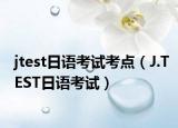jtest日語(yǔ)考試考點(diǎn)（J.TEST日語(yǔ)考試）