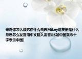 米奇你怎么讀它你什么意思Mikey說英語是什么意思怎么發(fā)音用中文輸入發(fā)音(比如中國就念十字表示中國)