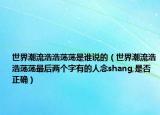世界潮流浩浩蕩蕩是誰說的（世界潮流浩浩蕩蕩最后兩個字有的人念shang,是否正確）