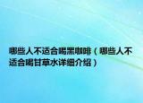 哪些人不適合喝黑咖啡（哪些人不適合喝甘草水詳細介紹）