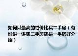 如何以最高的性價(jià)比買二手房（有誰講一講買二手房還是一手房好介紹）
