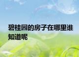 碧桂園的房子在哪里誰知道呢