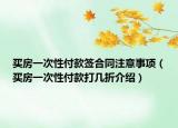 買房一次性付款簽合同注意事項（買房一次性付款打幾折介紹）