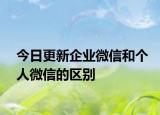 今日更新企業(yè)微信和個人微信的區(qū)別
