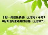 十月一高速免費(fèi)是什么時(shí)間（今年10月1日高速免費(fèi)時(shí)間是什么時(shí)候?）