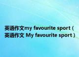 英語(yǔ)作文my favourite sport（英語(yǔ)作文 My favourite sport）