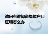 請問有誰知道集體戶口證明怎么辦