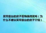 買帶露臺(tái)的房子后悔值得買嗎（為什么不建議買帶露臺(tái)的房子介紹）