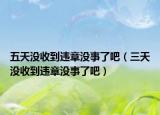 五天沒收到違章沒事了吧（三天沒收到違章沒事了吧）