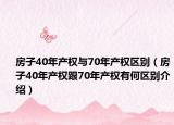 房子40年產(chǎn)權(quán)與70年產(chǎn)權(quán)區(qū)別（房子40年產(chǎn)權(quán)跟70年產(chǎn)權(quán)有何區(qū)別介紹）