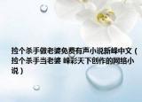 撿個(gè)殺手做老婆免費(fèi)有聲小說(shuō)新峰中文（撿個(gè)殺手當(dāng)老婆 峰彩天下創(chuàng)作的網(wǎng)絡(luò)小說(shuō)）