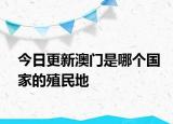 今日更新澳門是哪個國家的殖民地