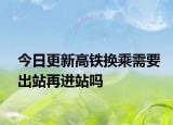 今日更新高鐵換乘需要出站再進站嗎