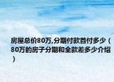 房屋總價(jià)80萬(wàn),分期付款首付多少（80萬(wàn)的房子分期和全款差多少介紹）