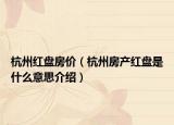 杭州紅盤(pán)房?jī)r(jià)（杭州房產(chǎn)紅盤(pán)是什么意思介紹）