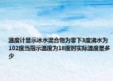 溫度計顯示冰水混合物為零下3度沸水為102度當指示溫度為18度時實際溫度是多少