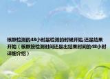 核酸檢測(cè)的48小時(shí)是檢測(cè)的時(shí)候開始,還是結(jié)果開始（核酸按檢測(cè)時(shí)間還是出結(jié)果時(shí)間的48小時(shí)詳細(xì)介紹）