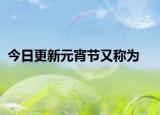 今日更新元宵節(jié)又稱為