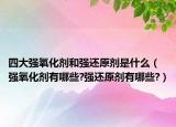四大強(qiáng)氧化劑和強(qiáng)還原劑是什么（強(qiáng)氧化劑有哪些?強(qiáng)還原劑有哪些?）