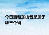 今日更新東山省是屬于哪三個(gè)省