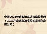 中國2021年會取消高速公路收費嗎（2021年高速取消收費的是哪條高速公路）