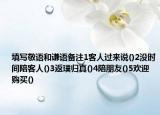填寫敬語(yǔ)和謙語(yǔ)備注1客人過(guò)來(lái)說(shuō)()2沒時(shí)間陪客人()3返璞歸真()4陪朋友()5歡迎購(gòu)買()