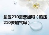 胎壓210需要加嗎（胎壓210要加氣嗎）