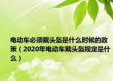 電動車必須戴頭盔是什么時候的政策（2020年電動車戴頭盔規(guī)定是什么）