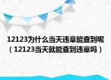 12123為什么當(dāng)天違章能查到呢（12123當(dāng)天就能查到違章嗎）