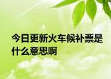 今日更新火車候補(bǔ)票是什么意思啊