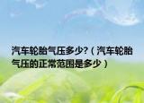 汽車輪胎氣壓多少?（汽車輪胎氣壓的正常范圍是多少）