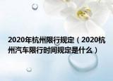 2020年杭州限行規(guī)定（2020杭州汽車限行時(shí)間規(guī)定是什么）