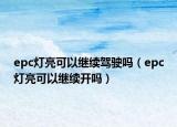epc燈亮可以繼續(xù)駕駛嗎（epc燈亮可以繼續(xù)開嗎）