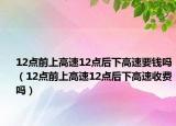 12點前上高速12點后下高速要錢嗎（12點前上高速12點后下高速收費嗎）