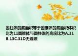 圓柱體的底面積等于圓錐體的底面積體積比為11圓錐體與圓柱體的高度比為A.11B.13C.31D無選項(xiàng)