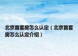 北京首套房怎么認(rèn)定（北京首套房怎么認(rèn)定介紹）