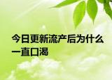 今日更新流產(chǎn)后為什么一直口渴