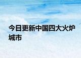 今日更新中國(guó)四大火爐城市