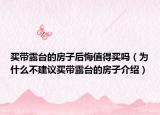 買帶露臺的房子后悔值得買嗎（為什么不建議買帶露臺的房子介紹）