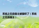 系統(tǒng)之無(wú)良宿主被貓咬了（系統(tǒng)之無(wú)良宿主）