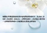 如圖在平面直角坐標系中求S四邊形ABCO；在點A  (40)B  (34)和C  (02)(1)；(2)求SABC；(3)X軸上是否有一點P使得SPAB=10如果存在請求點P坐標