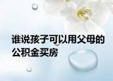 誰說孩子可以用父母的公積金買房