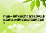 昨晚有一道數(shù)學(xué)題我絞盡腦汁也想不出來就在我(當(dāng))的時候爸爸走到我面前真的是()