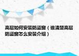 高層如何安裝防盜窗（誰(shuí)清楚高層防盜窗怎么安裝介紹）