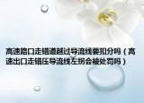 高速路口走錯道越過導流線要扣分嗎（高速出口走錯壓導流線左拐會被處罰嗎）