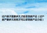 過戶房子需要多久才能拿到房產(chǎn)證（過戶房產(chǎn)要多久時間才可以拿到房產(chǎn)證介紹）
